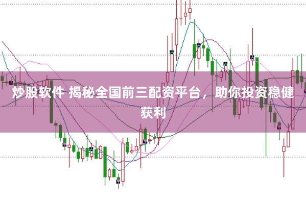炒股软件 揭秘全国前三配资平台，助你投资稳健获利