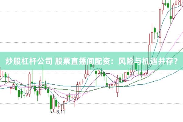 炒股杠杆公司 股票直播间配资：风险与机遇并存？
