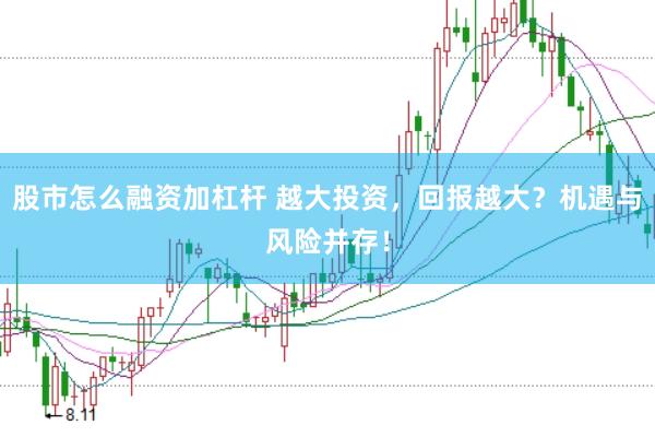股市怎么融资加杠杆 越大投资，回报越大？机遇与风险并存！