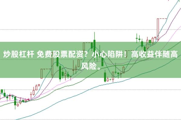 炒股杠杆 免费股票配资？小心陷阱！高收益伴随高风险。