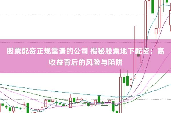 股票配资正规靠谱的公司 揭秘股票地下配资:高收益背后的风险与陷阱