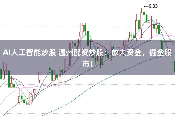 AI人工智能炒股 温州配资炒股:放大资金,掘金股市!