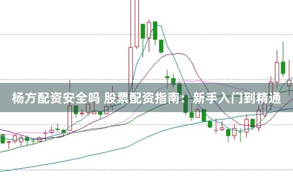 杨方配资安全吗 股票配资指南：新手入门到精通
