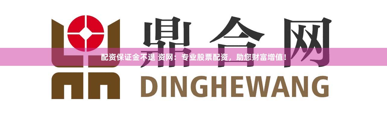 配资保证金不退 资网：专业股票配资，助您财富增值！
