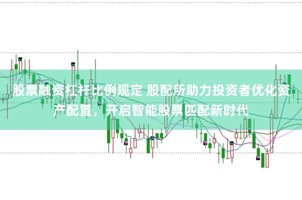股票融资杠杆比例规定 股配所助力投资者优化资产配置，开启智能股票匹配新时代