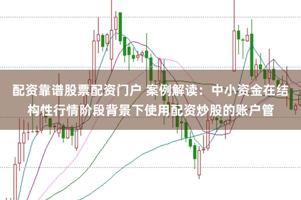 配资靠谱股票配资门户 案例解读:中小资金在结构性行情阶段背景下使用配资炒股的账户管