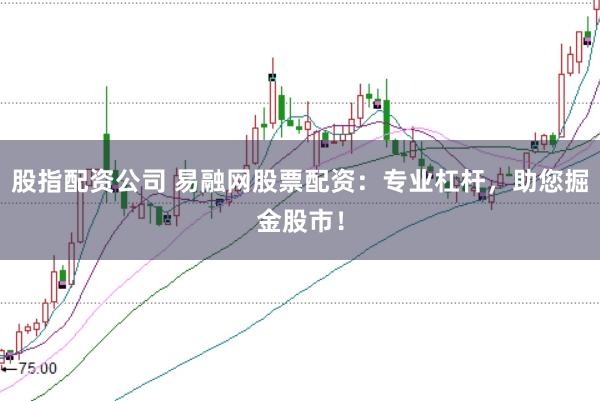 股指配资公司 易融网股票配资：专业杠杆，助您掘金股市！