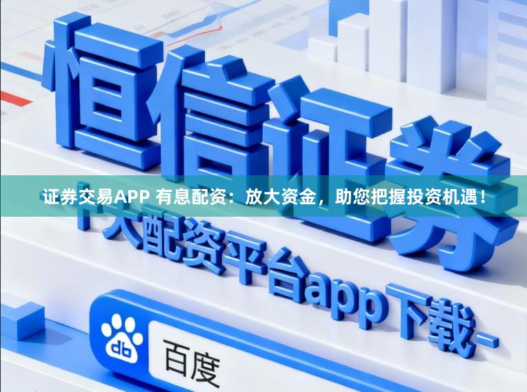 证券交易APP 有息配资:放大资金,助您把握投资机遇!