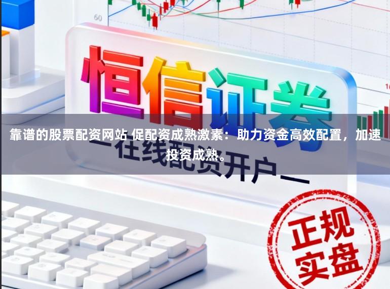 靠谱的股票配资网站 促配资成熟激素:助力资金高效配置,加速投资成熟。