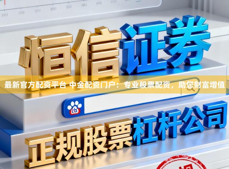 最新官方配资平台 中金配资门户:专业股票配资,助您财富增值