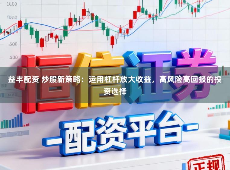 益丰配资 炒股新策略：运用杠杆放大收益，高风险高回报的投资选择