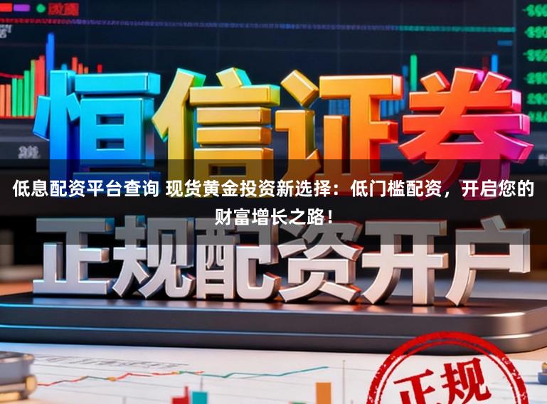 低息配资平台查询 现货黄金投资新选择:低门槛配资,开启您的财富增长之路!